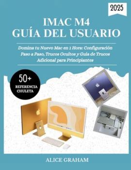 GUÍA DEL USUARIO DEL IMAC M4 2025: Domina tu Nuevo Mac en 1 Hora: Configuración Paso a Paso, Trucos Ocultos y Guía de Trucos Adicional para Principiantes