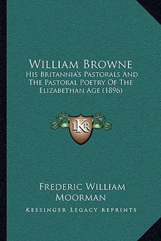 Paperback William Browne: His Britannia's Pastorals And The Pastoral Poetry Of The Elizabethan Age (1896) Book