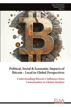 Political, Social & Economic Impacts of Bitcoin - Local to Global Perspectives: Understanding Bitcoin’s Influence from Communities to Global Markets