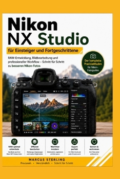 Nikon NX Studio für Einsteiger und Fortgeschrittene: RAW-Entwicklung, Bildbearbeitung und professioneller Workflow – Schritt für Schritt zu besseren Nikon-Fotos (German Edition)