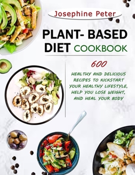 Paperback Plant Based Diet Cookbook: 600 Healthy and Delicious Recipes to Kickstart Your Healthy Lifestyle, Help You Lose Weight, and Heal Your Body Book