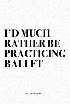 Paperback I'd Much Rather Be Practicing Ballet: A 6x9 Inch Diary Notebook Journal With A Bold Text Font Slogan On A Matte Cover and 120 Blank Lined Pages Makes Book