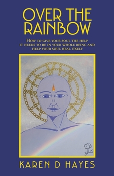 Paperback Over the Rainbow: How to Give Your Soul the Help It Needs to Be in Your Whole Being and Help Your Soul Heal Itself Book