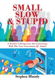 Paperback Small Slow & Stupid: A Teacher's Perspective on Connecting with the Next Generation of Adults Book