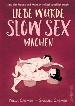 Liebe würde Slow Sex machen: Sex, der Frauen und Männer wirklich glücklich macht (German Edition)