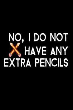 Paperback No, I Do Not Have Any Extra Pencils: Funny School Joke Gift Notebook Book