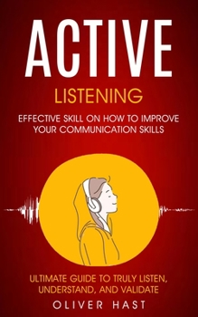 Paperback Active Listening: Effective Skill On How To Improve Your Communication Skills (Ultimate Guide To Truly Listen, Understand, And Validate) Book