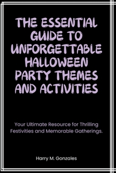 Paperback The Essential Guide to Unforgettable Halloween Party Themes and Activities: Your Ultimate Resource for Thrilling Festivities and Memorable Gatherings. Book