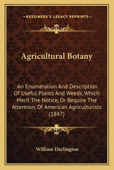 Paperback Agricultural Botany: An Enumeration And Description Of Useful Plants And Weeds, Which Merit The Notice, Or Require The Attention, Of Americ Book