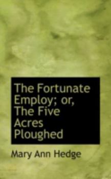 Hardcover The Fortunate Employ; Or, the Five Acres Ploughed Book