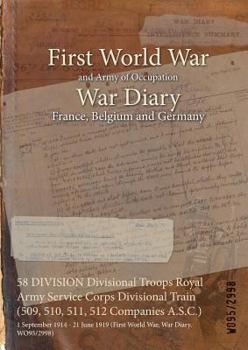 Paperback 58 DIVISION Divisional Troops Royal Army Service Corps Divisional Train (509, 510, 511, 512 Companies A.S.C.): 1 September 1914 - 21 June 1919 (First Book