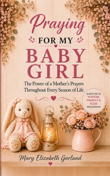 Praying for My Baby Girl: The Power of a Mother’s Prayers Throughout Every Season of Life (The Intentional Prayer Series)