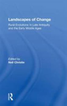 Landscapes of Change: The Evolution of the Countryside in Late Antiquity and the Early Middle Ages (Late Antique & Early Medieval Studies)