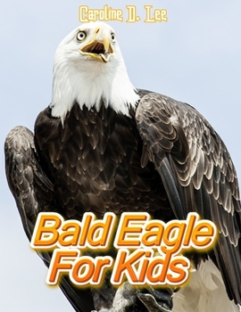 Bald Eagle For Kids: Animal fact for girl age 1-10 Animal fact for boy age 1-10 facts about the Bald Eagle