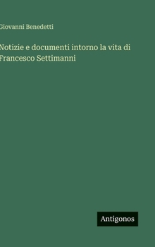 Hardcover Notizie e documenti intorno la vita di Francesco Settimanni [Italian] Book