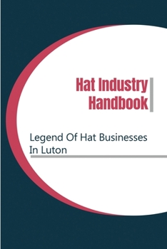 Paperback Hat Industry Handbook: Legend Of Hat Businesses In Luton: Hat Industry Statistics Book