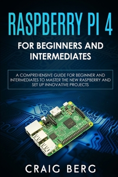 Paperback Raspberry Pi 4 For Beginners And Intermediates: A Comprehensive Guide for Beginner and Intermediates to Master the New Raspberry Pi 4 and Set up Innov Book