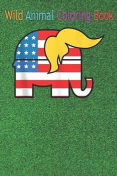Wild Animal Coloring Book: Pro Trump Hair Elephant Red White Blue Flag An Coloring Book Featuring Beautiful Forest Animals, Birds, Plants and Wil