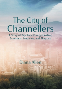 Hardcover The City of Channellers: A Story of Psychics, Energy Healers, Scientists, Mediums, and Skeptics Book