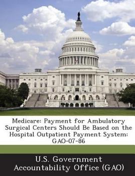 Paperback Medicare: Payment for Ambulatory Surgical Centers Should Be Based on the Hospital Outpatient Payment System: GAO-07-86 Book