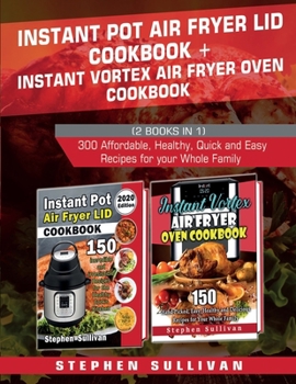 Paperback Instant Pot Air Fryer Lid Cookbook+ Instant Vortex Air Fryer Oven Cookbook: 300 Affordable, Healthy, Quick and Easy Recipes for your Whole Family Book