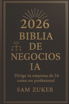 BIBLiA DE NEGOCIOS DE IA 2026: Dirige tu negocio de IA como un profesional (Spanish Edition)