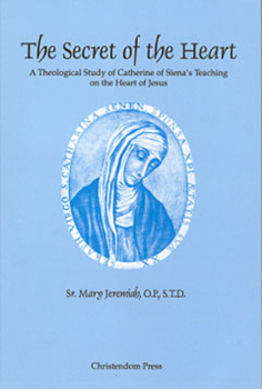 Paperback The Secret of the Heart: A Theological Study of Catherine of Siena's Teaching on the Heart of Jesus Book