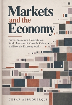 Markets and the Economy: Prices, Businesses, Competition, Work, Investment, Growth, Crises, and How the Economy Works (Economics and Finance)