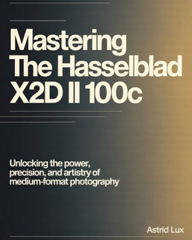 Paperback Mastering the Hasselblad X2D II 100C: Unlocking the Power, Precision, and Artistry of Medium-Format Photography Book