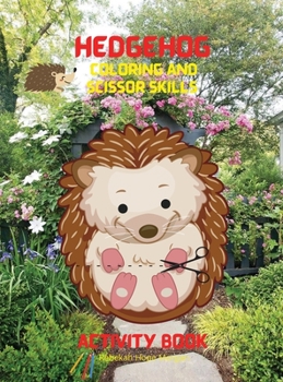 Hedgehog Coloring and Scissor Skills Activity Book: A Super Cool Gift for Boys and Girls Ages 3-8 Hedgehog Coloring and Scissor Skills Book -Children ... Hedgehog - A Unique Collection Hedgehog Pages