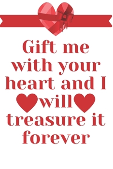 Gift me with your Heart and I will treasure it Forever: Notebook 120 pages (gift for him and her): anniversary Gifts for Girl and Men=Love and Romance gift: Valentine s day gifts Romantic Gift