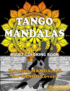 TANGO MANDALAS. Adult Coloring Book. Relaxing MANDALAS for TANGO Lovers.: Original book of mandalas to relax and enjoy tango. Art Therapy, Antistress.