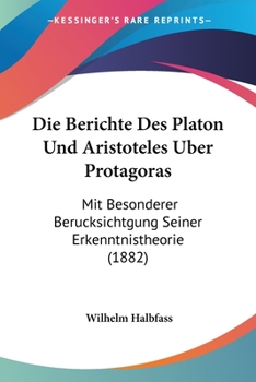 Paperback Die Berichte Des Platon Und Aristoteles Uber Protagoras: Mit Besonderer Berucksichtgung Seiner Erkenntnistheorie (1882) [German] Book
