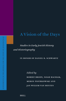 A Vision of the Days: Studies in Early Jewish History and Historiography: In Honor of Daniel R. Schwartz (Supplements to the Journal for the Study of Judaism)