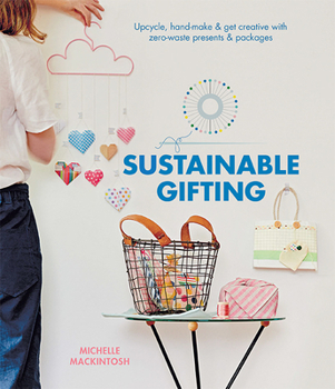 Hardcover Sustainable Gifting: Upcycle, Hand-Make & Get Creative with Zero-Waste Presents & Packages Book