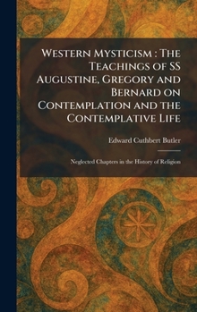Western Mysticism: The Teachings of SS Augustine, Gregory and Bernard on Contemplation and the Contemplative Life: Neglected Chapters in the History of Religion