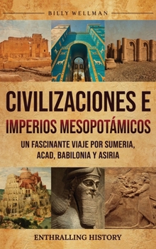 Civilizaciones e imperios mesopotámicos: Un fascinante viaje por Sumeria, Acad, Babilonia y Asiria