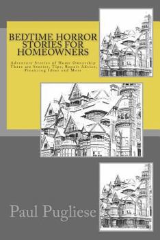 Bedtime Horror Stories for Homeowners: Adventure Stories of Home Ownership Stories, Tips, Repair Advice, Financing Ideas and More
