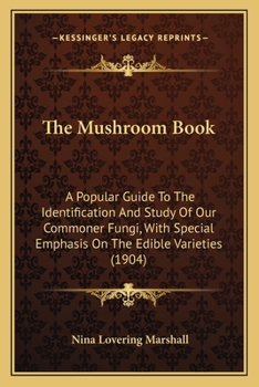 Paperback The Mushroom Book: A Popular Guide To The Identification And Study Of Our Commoner Fungi, With Special Emphasis On The Edible Varieties (1904) Book