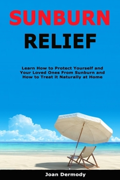 Paperback Sunburn Relief: Learn How to Protect Yourself and Your Loved Ones From Sunburn and How to Treat it Naturally at Home Book