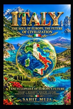 ITALY: THE SOUL OF EUROPE, THE FUTURE OF CIVILIZATION: ENCYCLOPEDIA OF EUROPE’S FUTURE VOLUME 6: RESOURCES, INDUSTRY, CULTURE, INNOVATION, TECHNOLOGY AND REGENERATIVE ECONOMY