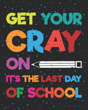 Paperback Get Your Cray On It's The Last Day Of School: Teacher Appreciation Notebook Or Journal Book