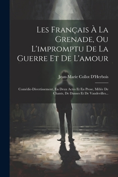 Les Français À La Grenade, Ou L'impromptu De La Guerre Et De L'amour: Comédie-divertissement, En Deux Actes Et En Prose, Mêlée De Chants, De Danses Et