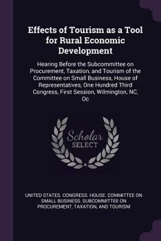 Effects of Tourism as a Tool for Rural Economic Development: Hearing Before the Subcommittee on Procurement, Taxation, and Tourism of the Committee on Small Business, House of Representatives, One Hun