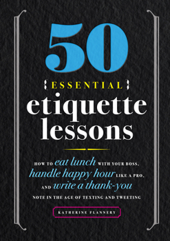 Paperback 50 Essential Etiquette Lessons: How to Eat Lunch with Your Boss, Handle Happy Hour Like a Pro, and Write a Thank You Note in the Age of Texting and Tw Book