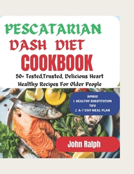 Paperback Pescatarian Dash Diet Cookbook for Seniors: 50+ Tested and Trusted, Delicious Heart Healthy Recipes for Older People Book