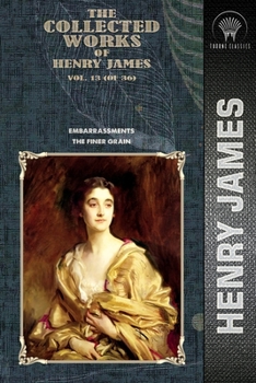 The Collected Works of Henry James, Vol. 13 (of 36): Embarrassments; The Finer Grain