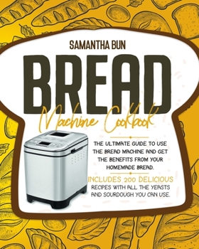 Paperback Bread Machine Cookbook: The Ultimate Guide To Use the Bread Machine And Get The Benefits From Your Homemade Bread. Includes 200 Delicious Recipes With All The Yeasts And Sourdough You Can Use. Book