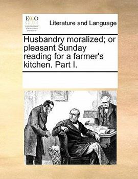 Paperback Husbandry Moralized; Or Pleasant Sunday Reading for a Farmer's Kitchen. Part I. Book