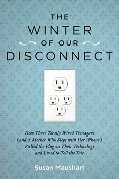 Paperback The Winter of Our Disconnect: How Three Totally Wired Teenagers (and a Mother Who Slept with Her iPhone) Pulled the Plug on Their Technology and Liv Book